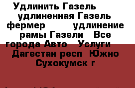 Удлинить Газель 3302, удлиненная Газель фермер 33023, удлинение рамы Газели - Все города Авто » Услуги   . Дагестан респ.,Южно-Сухокумск г.